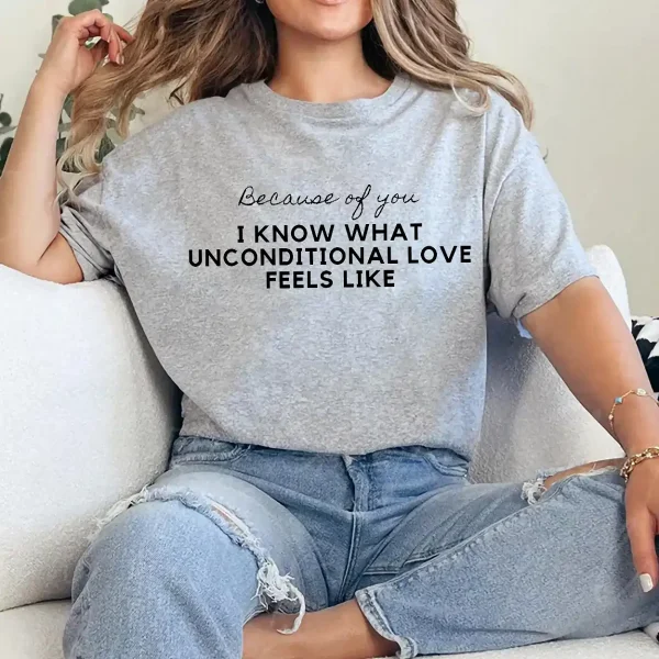 Because of You I Know What Unconditional Love Feels Like Shirt – Meaningful Mom Tee, Emotional Mother's Day Gift, Family Love Quote T-Shirt