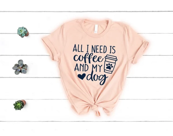 All I Need Is Coffee And My Dog - Dog Mom Shirt, Dog Lover Shirt, Dog Mom Gift, Fur Mama Shirt