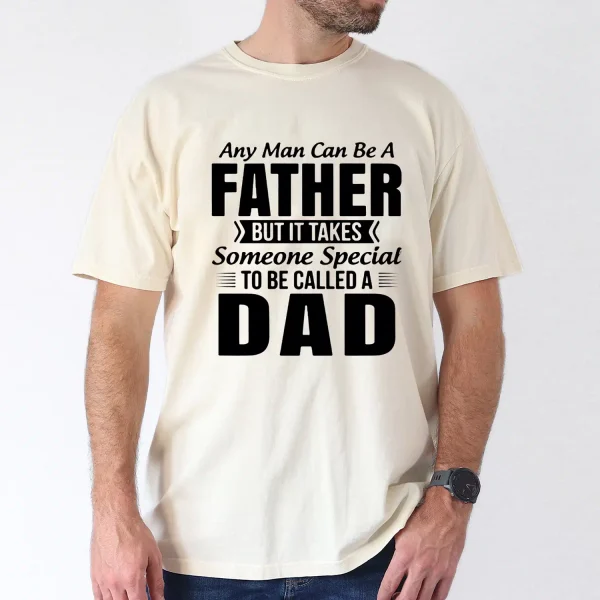 Any Man Can Be A Father But It Takes Someone Special To Be Called a Dad T-Shirt, The Best Father's Day Gift