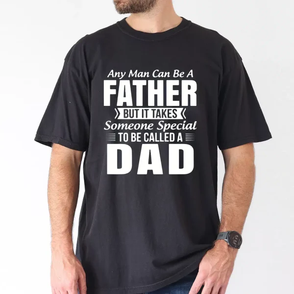 Any Man Can Be A Father But It Takes Someone Special To Be Called a Dad T-Shirt, The Best Father's Day Gift