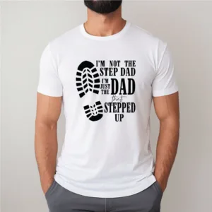 I'm Not The Step Dad Shirt, I'm Just The Dad Shirt, I'm Just The Dad That Stepped Up Gift Tee, Step Dad Shirt, Best Gift For Step Dad