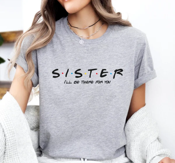 Sister I'll Be There For You Shirt, Gifts for Sister, Sister T-Shirt, Perfect Gift for Sister