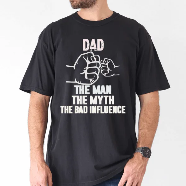fathers-day-shirt-dad-my-man-my-myth-bad-influence-3-1.png Father's Day Shirt, Dad, My Man, My Myth, Bad Influence - The Best Father's Day Gift